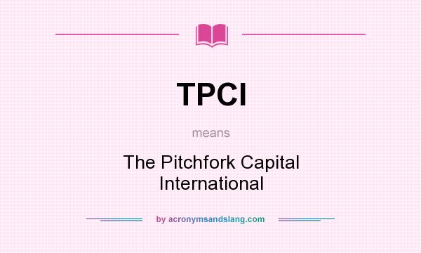 What does TPCI mean? It stands for The Pitchfork Capital International