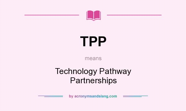 What does TPP mean? It stands for Technology Pathway Partnerships