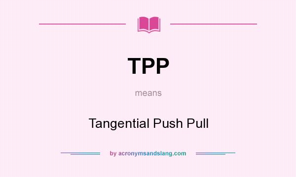 What does TPP mean? It stands for Tangential Push Pull