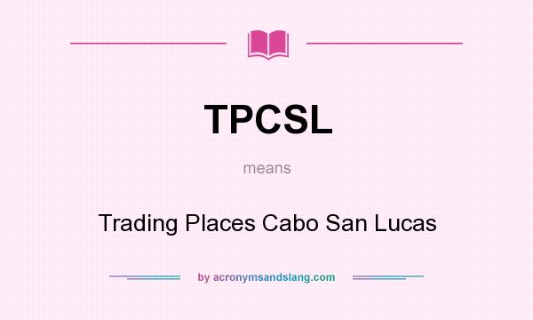 What does TPCSL mean? It stands for Trading Places Cabo San Lucas