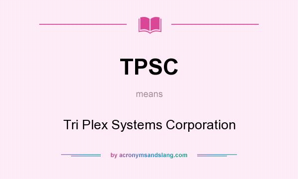 What does TPSC mean? It stands for Tri Plex Systems Corporation