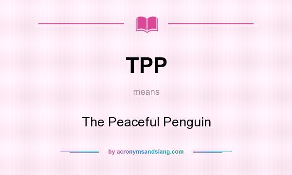 What does TPP mean? It stands for The Peaceful Penguin
