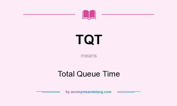 What does TQT mean? It stands for Total Queue Time