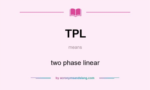 What does TPL mean? It stands for two phase linear