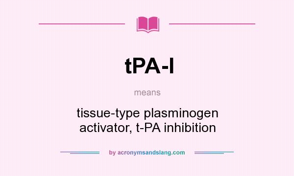 What does tPA-I mean? It stands for tissue-type plasminogen activator, t-PA inhibition