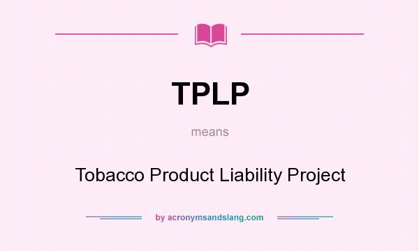 What does TPLP mean? It stands for Tobacco Product Liability Project