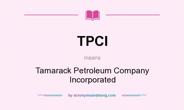What does TPCI mean? It stands for Tamarack Petroleum Company Incorporated