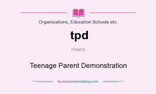 What does tpd mean? It stands for Teenage Parent Demonstration