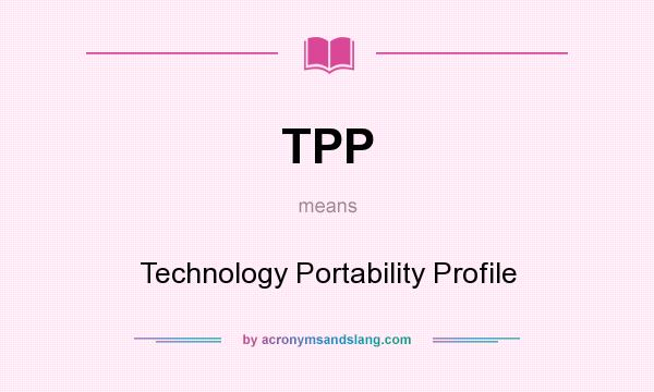 What does TPP mean? It stands for Technology Portability Profile