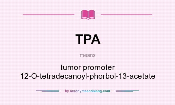 What does TPA mean? It stands for tumor promoter 12-O-tetradecanoyl-phorbol-13-acetate