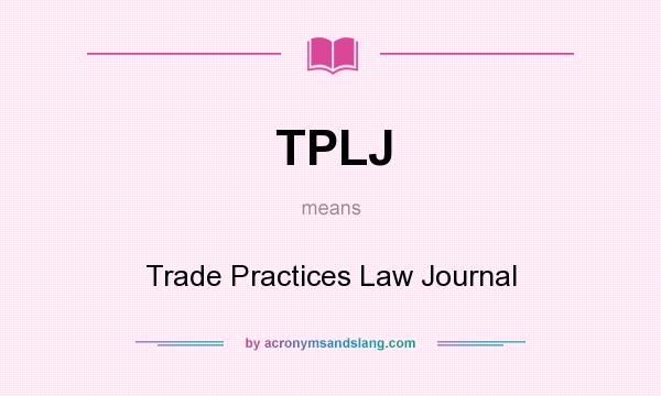 What does TPLJ mean? It stands for Trade Practices Law Journal