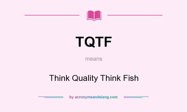 What does TQTF mean? It stands for Think Quality Think Fish