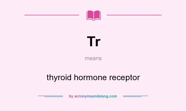 What does Tr mean? It stands for thyroid hormone receptor