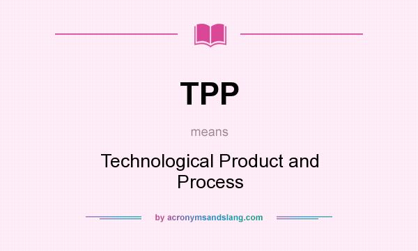 What does TPP mean? It stands for Technological Product and Process