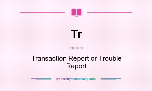 What does Tr mean? It stands for Transaction Report or Trouble Report