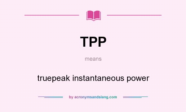 What does TPP mean? It stands for truepeak instantaneous power