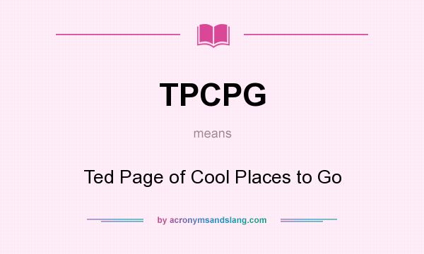 What does TPCPG mean? It stands for Ted Page of Cool Places to Go