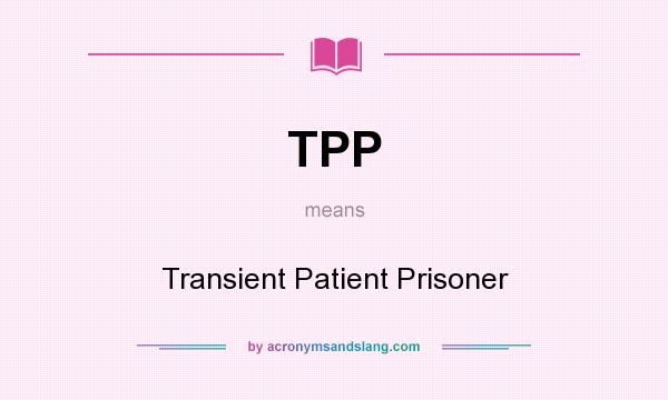 What does TPP mean? It stands for Transient Patient Prisoner