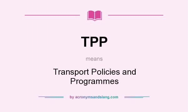 What does TPP mean? It stands for Transport Policies and Programmes