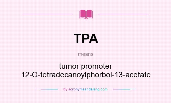 What does TPA mean? It stands for tumor promoter 12-O-tetradecanoylphorbol-13-acetate