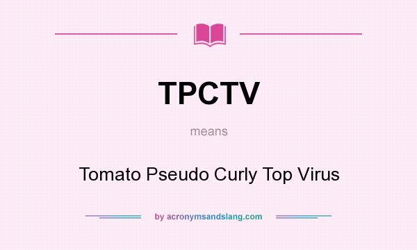 What does TPCTV mean? It stands for Tomato Pseudo Curly Top Virus