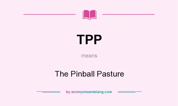 What does TPP mean? It stands for The Pinball Pasture