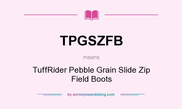 What does TPGSZFB mean? It stands for TuffRider Pebble Grain Slide Zip Field Boots