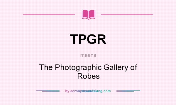 What does TPGR mean? It stands for The Photographic Gallery of Robes