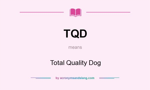 What does TQD mean? It stands for Total Quality Dog