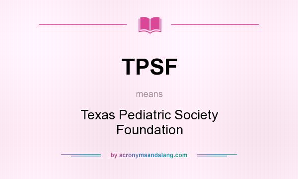 What does TPSF mean? It stands for Texas Pediatric Society Foundation