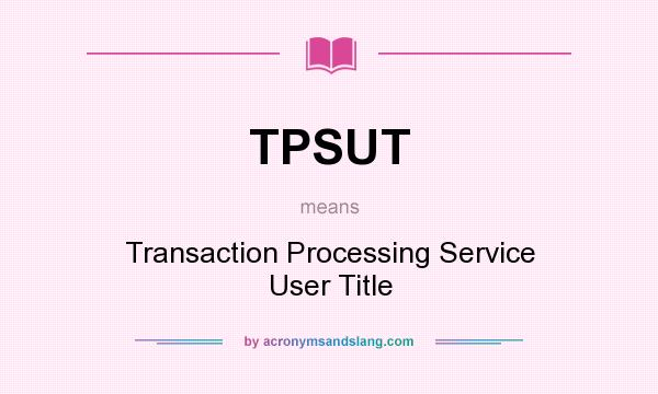 What does TPSUT mean? It stands for Transaction Processing Service User Title
