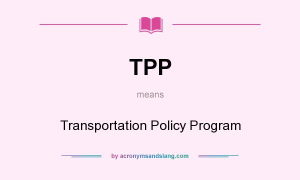 What does TPP mean? It stands for Transportation Policy Program