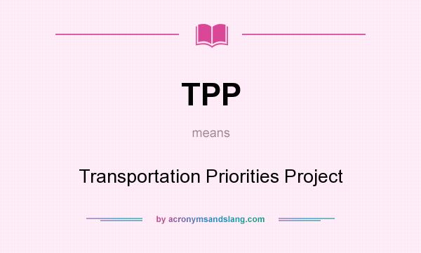 What does TPP mean? It stands for Transportation Priorities Project