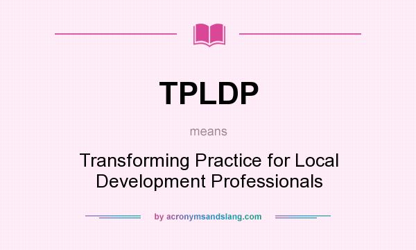 What does TPLDP mean? It stands for Transforming Practice for Local Development Professionals