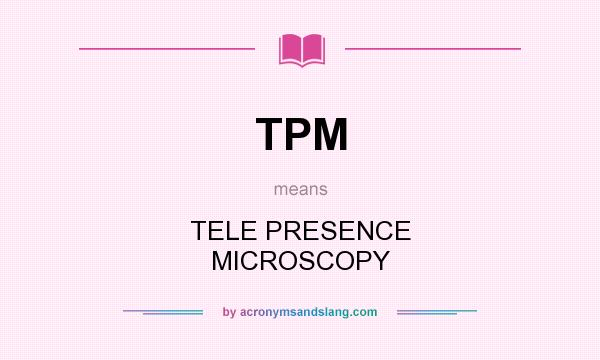 What does TPM mean? It stands for TELE PRESENCE MICROSCOPY