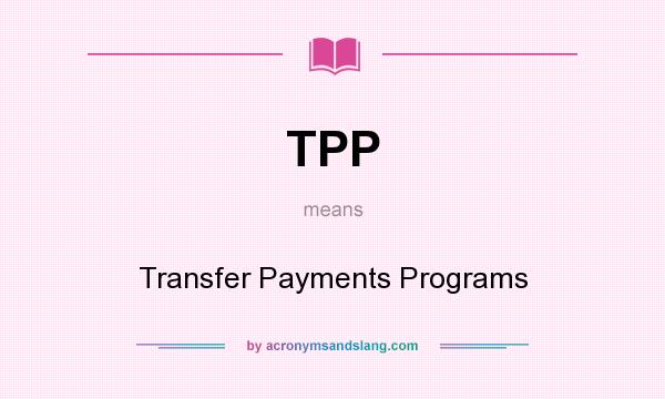 What does TPP mean? It stands for Transfer Payments Programs