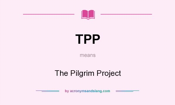 What does TPP mean? It stands for The Pilgrim Project