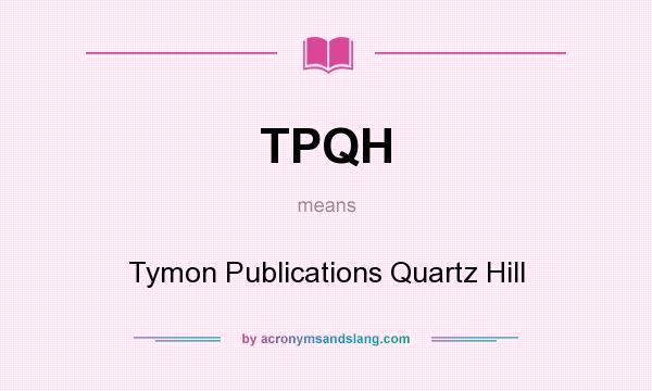 What does TPQH mean? It stands for Tymon Publications Quartz Hill