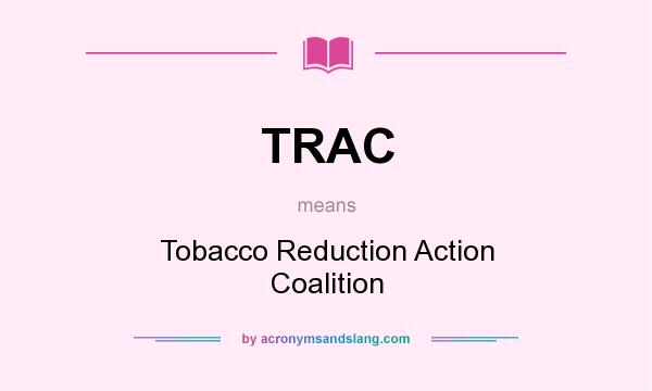 What does TRAC mean? It stands for Tobacco Reduction Action Coalition