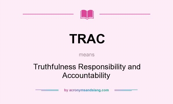 What does TRAC mean? It stands for Truthfulness Responsibility and Accountability