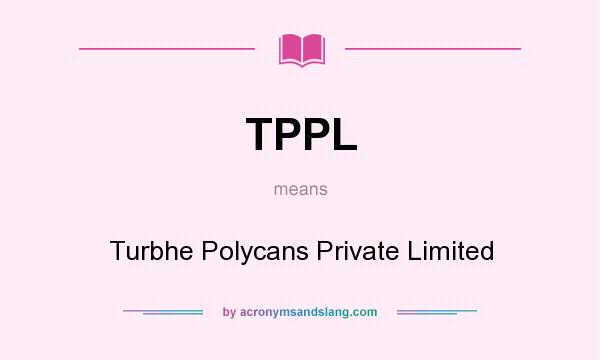 What does TPPL mean? It stands for Turbhe Polycans Private Limited