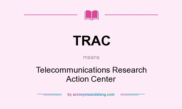What does TRAC mean? It stands for Telecommunications Research Action Center