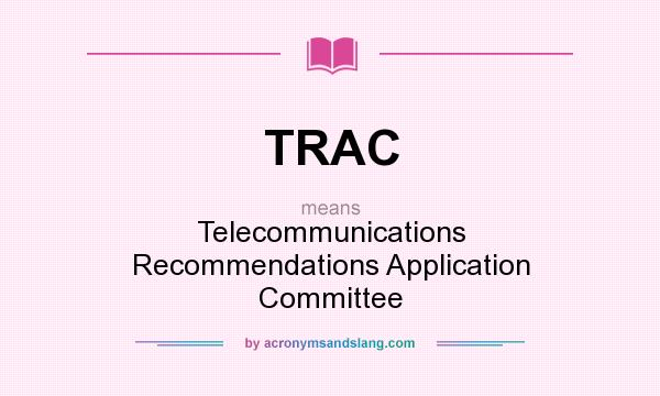 What does TRAC mean? It stands for Telecommunications Recommendations Application Committee
