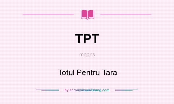 What does TPT mean? It stands for Totul Pentru Tara