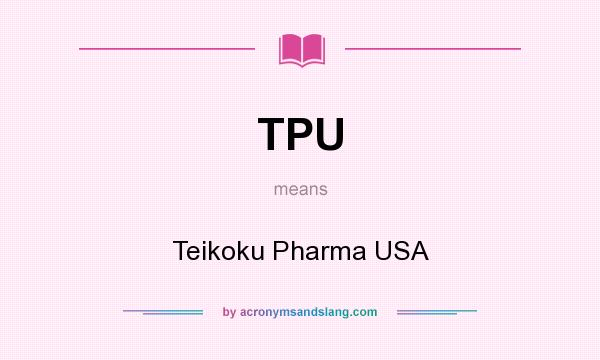 What does TPU mean? It stands for Teikoku Pharma USA