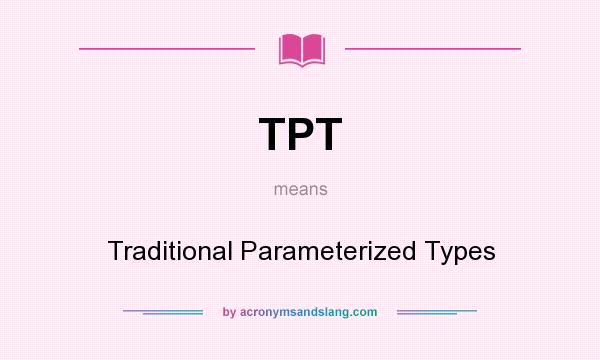 What does TPT mean? It stands for Traditional Parameterized Types