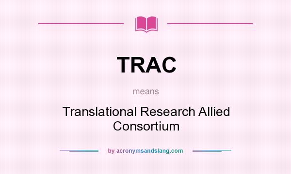 What does TRAC mean? It stands for Translational Research Allied Consortium