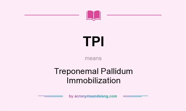 What does TPI mean? It stands for Treponemal Pallidum Immobilization