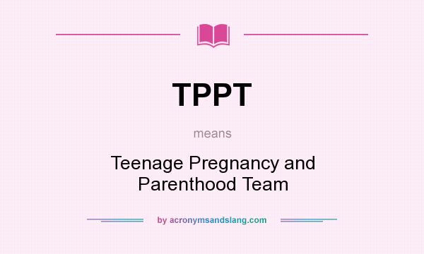 What does TPPT mean? It stands for Teenage Pregnancy and Parenthood Team