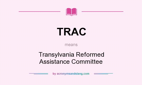 What does TRAC mean? It stands for Transylvania Reformed Assistance Committee